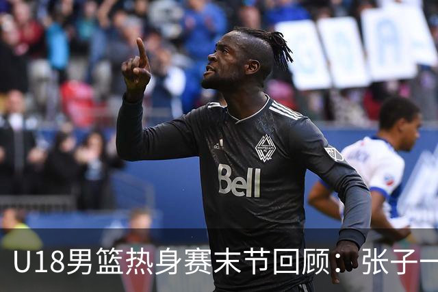 U18男篮热身赛末节回顾：张子一19分，中国U18逆转未果